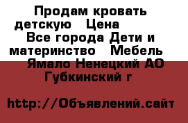 Продам кровать детскую › Цена ­ 2 000 - Все города Дети и материнство » Мебель   . Ямало-Ненецкий АО,Губкинский г.